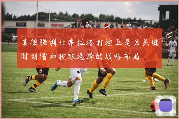 基德强调让弗拉格打控卫是为关键时刻增加控球选择的战略布局