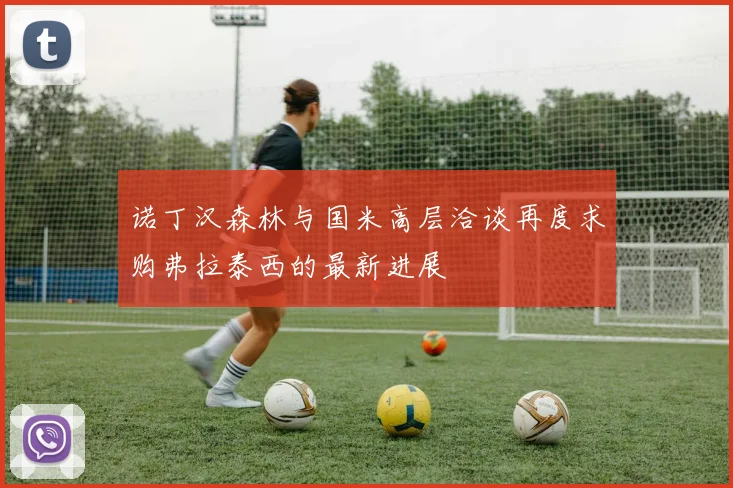诺丁汉森林与国米高层洽谈再度求购弗拉泰西的最新进展