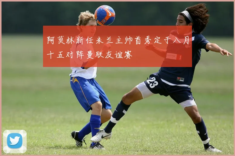 阿莫林新任米兰主帅首秀定于八月十五对阵曼联友谊赛