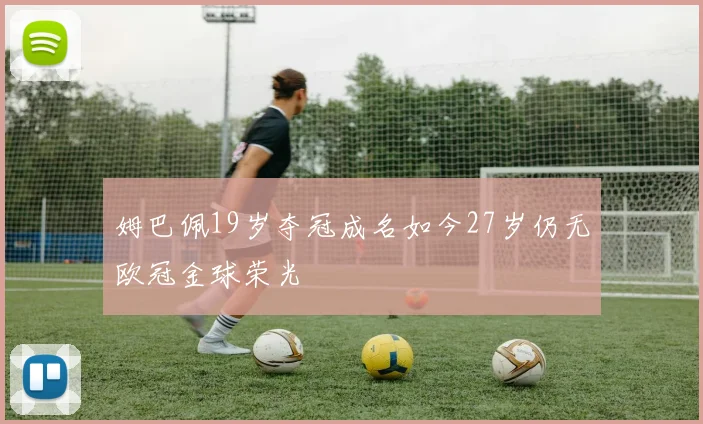 姆巴佩19岁夺冠成名如今27岁仍无欧冠金球荣光