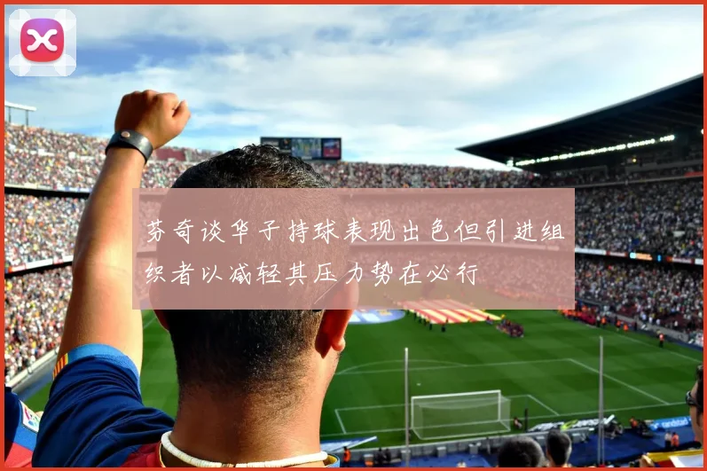 芬奇谈华子持球表现出色但引进组织者以减轻其压力势在必行