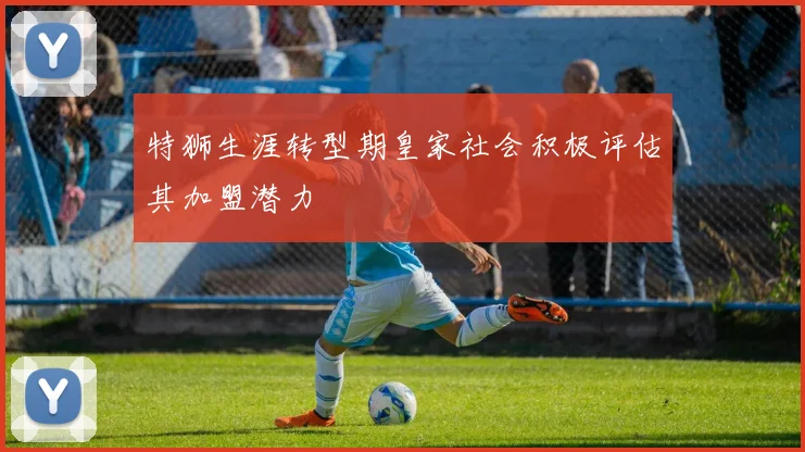 特狮生涯转型期皇家社会积极评估其加盟潜力