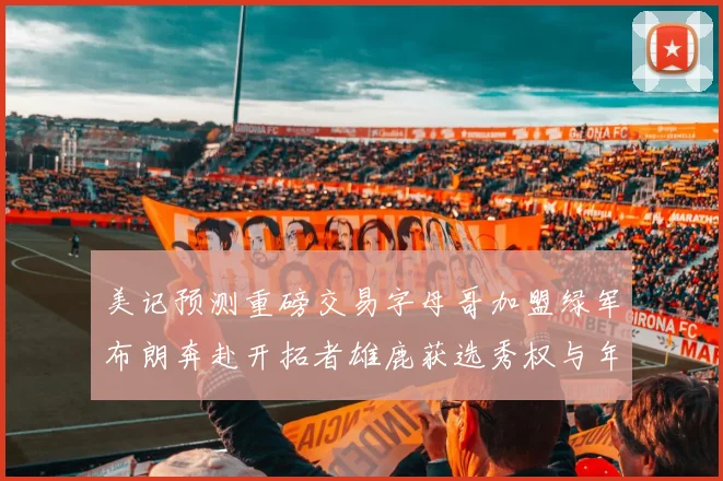 美记预测重磅交易字母哥加盟绿军布朗奔赴开拓者雄鹿获选秀权与年轻球员