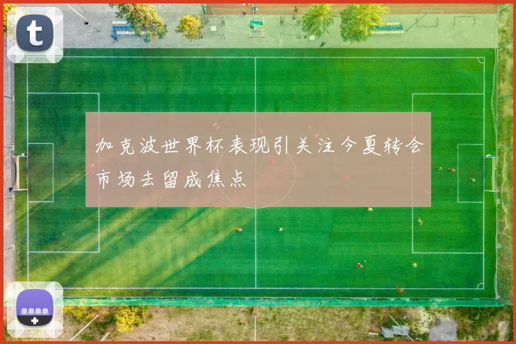 加克波世界杯表现引关注今夏转会市场去留成焦点
