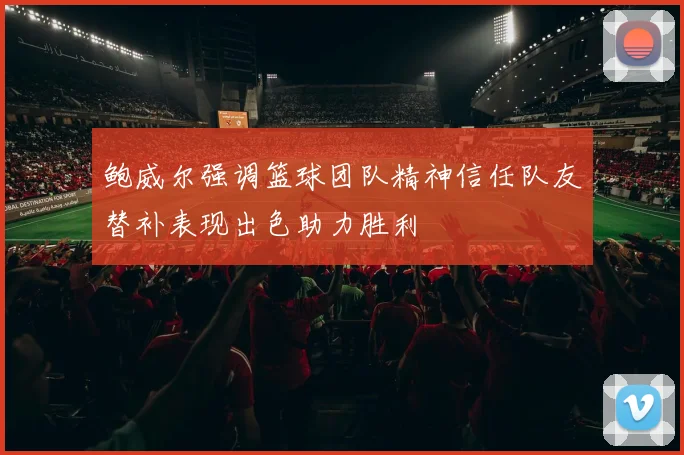 鲍威尔强调篮球团队精神信任队友替补表现出色助力胜利