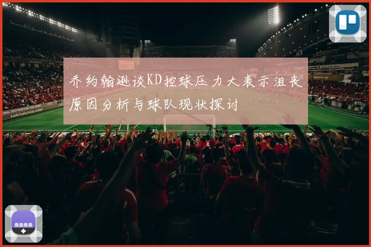 乔约翰逊谈KD控球压力大表示沮丧原因分析与球队现状探讨