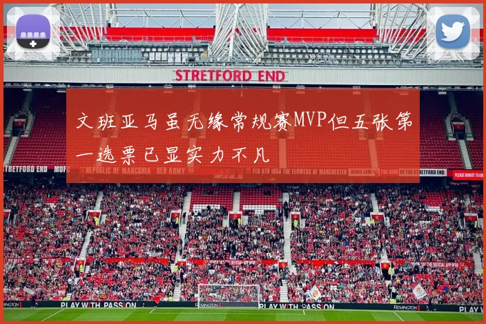 文班亚马虽无缘常规赛MVP但五张第一选票已显实力不凡