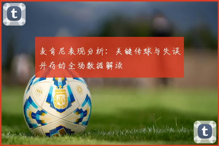 麦肯尼表现分析:关键传球与失误并存的全场数据解读